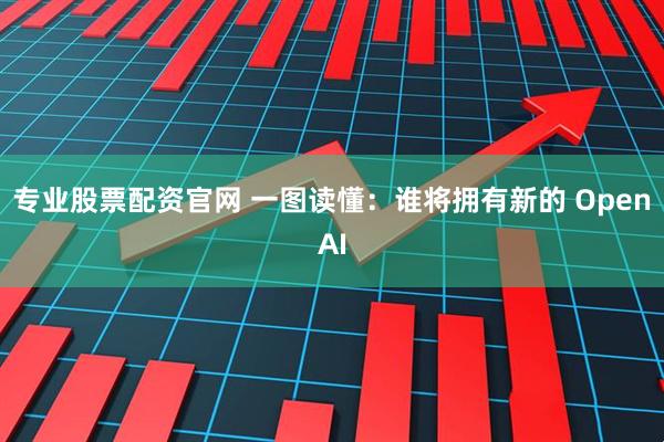 专业股票配资官网 一图读懂：谁将拥有新的 OpenAI