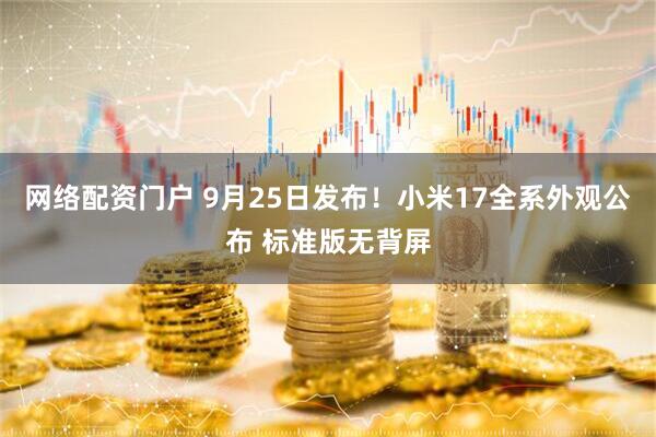 网络配资门户 9月25日发布！小米17全系外观公布 标准版无背屏