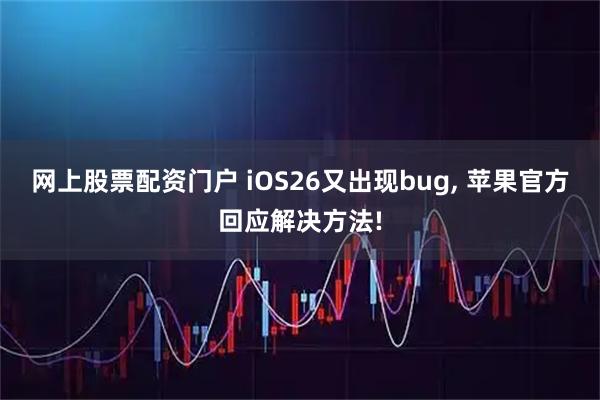 网上股票配资门户 iOS26又出现bug, 苹果官方回应解决方法!