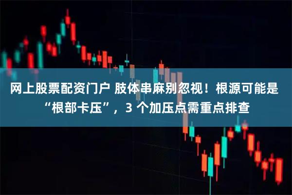 网上股票配资门户 肢体串麻别忽视！根源可能是 “根部卡压”，3 个加压点需重点排查