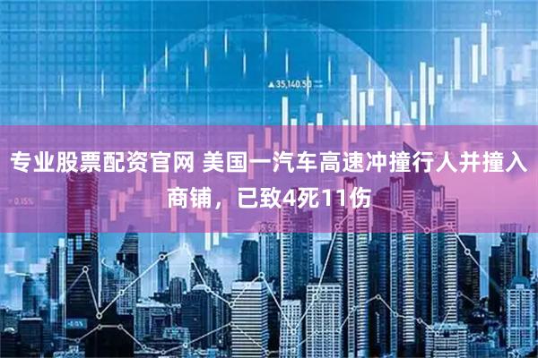 专业股票配资官网 美国一汽车高速冲撞行人并撞入商铺，已致4死11伤