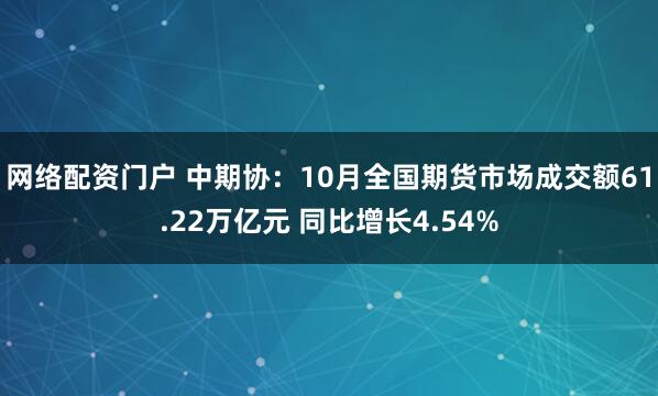 网络配资门户 中期协：10月全国期货市场成交额61.22万亿元 同比增长4.54%