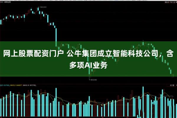 网上股票配资门户 公牛集团成立智能科技公司，含多项AI业务