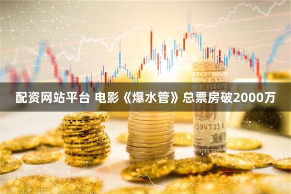 配资网站平台 电影《爆水管》总票房破2000万