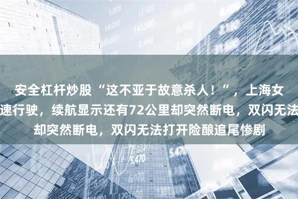 安全杠杆炒股 “这不亚于故意杀人！”，上海女子驾驶新能源车高速行驶，续航显示还有72公里却突然断电，双闪无法打开险酿追尾惨剧