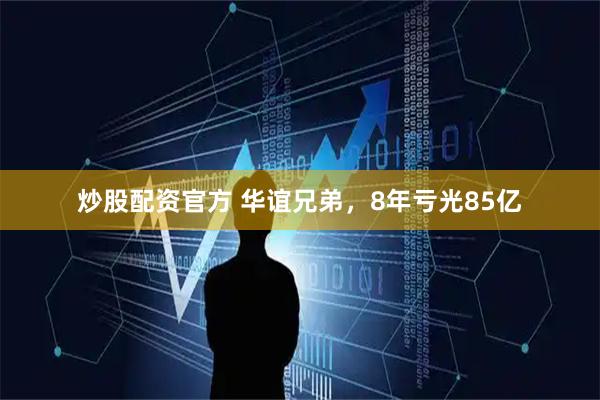 炒股配资官方 华谊兄弟，8年亏光85亿